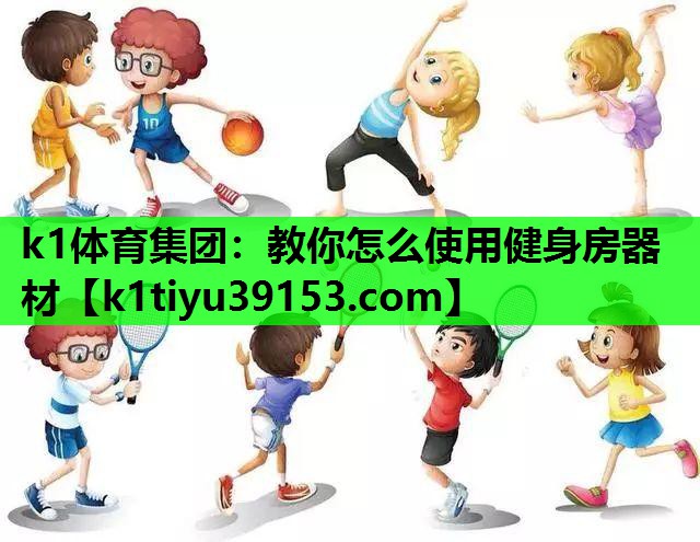 k1体育集团：教你怎么使用健身房器材