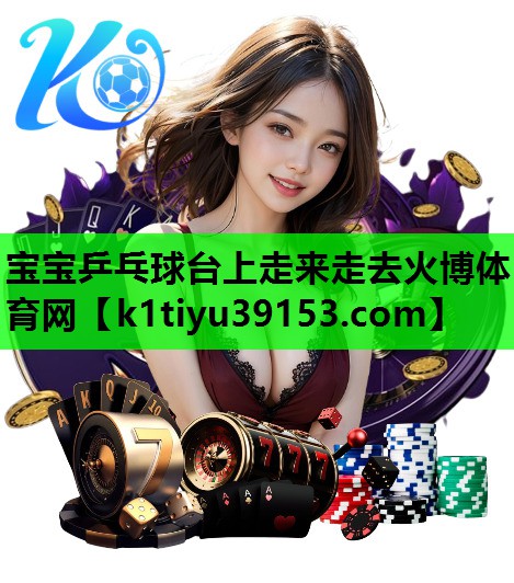 宝宝乒乓球台上走来走去火博体育网