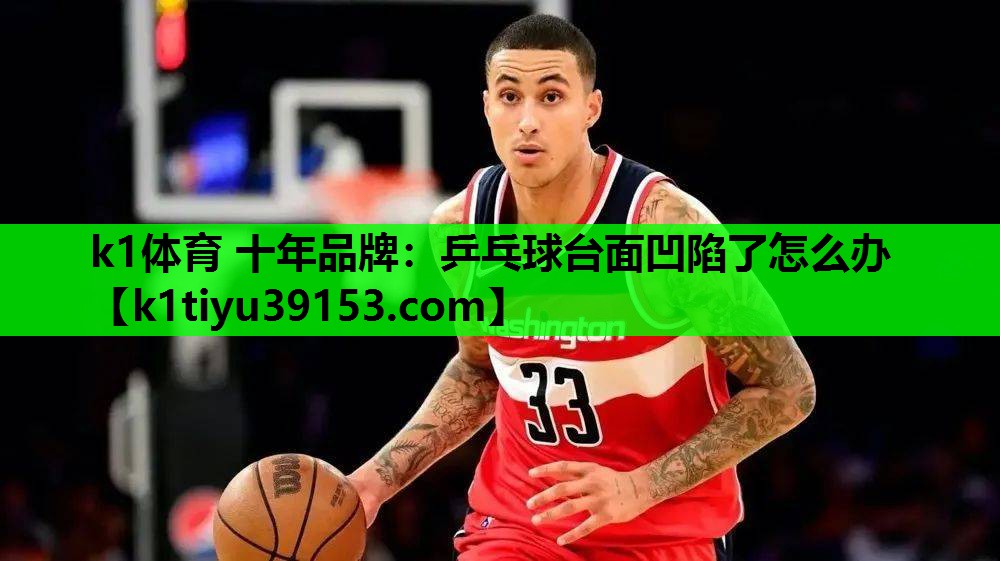 k1体育 十年品牌：乒乓球台面凹陷了怎么办