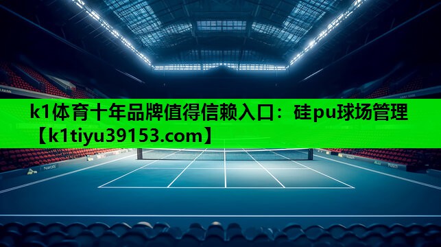 k1体育十年品牌值得信赖入口：硅pu球场管理