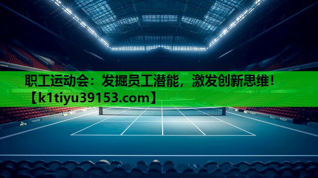 职工运动会：发掘员工潜能，激发创新思维！